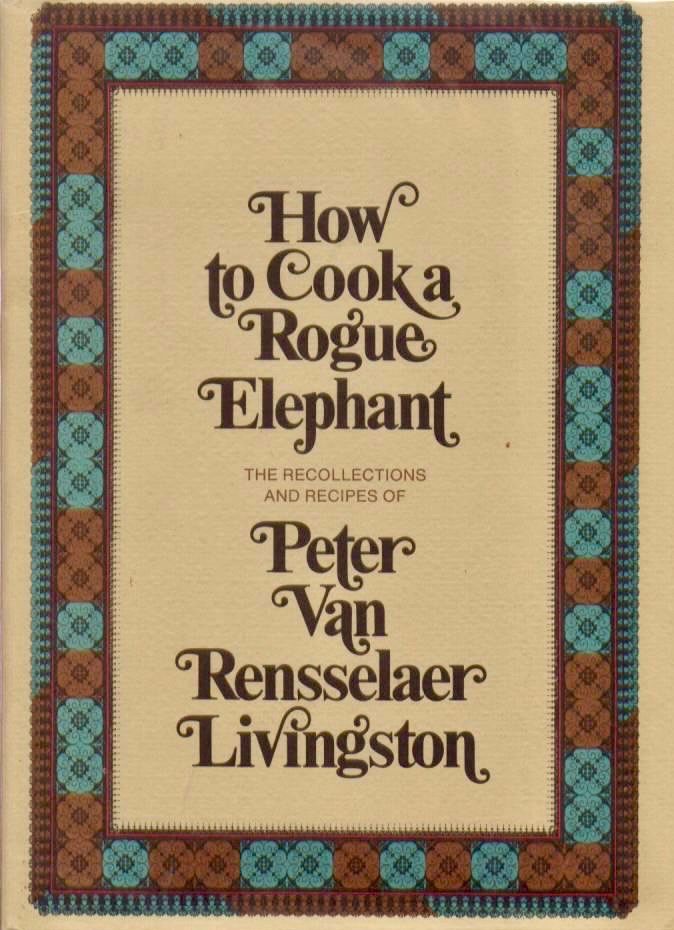 How to Cook a Rogue Elephant: The recipes and recollections of Peter Van Rensselaer Livingston