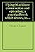 Flying Machines: construction and operation; a practical book which shows, in illustrations, working plans and text, how to build and navigate the modern airship