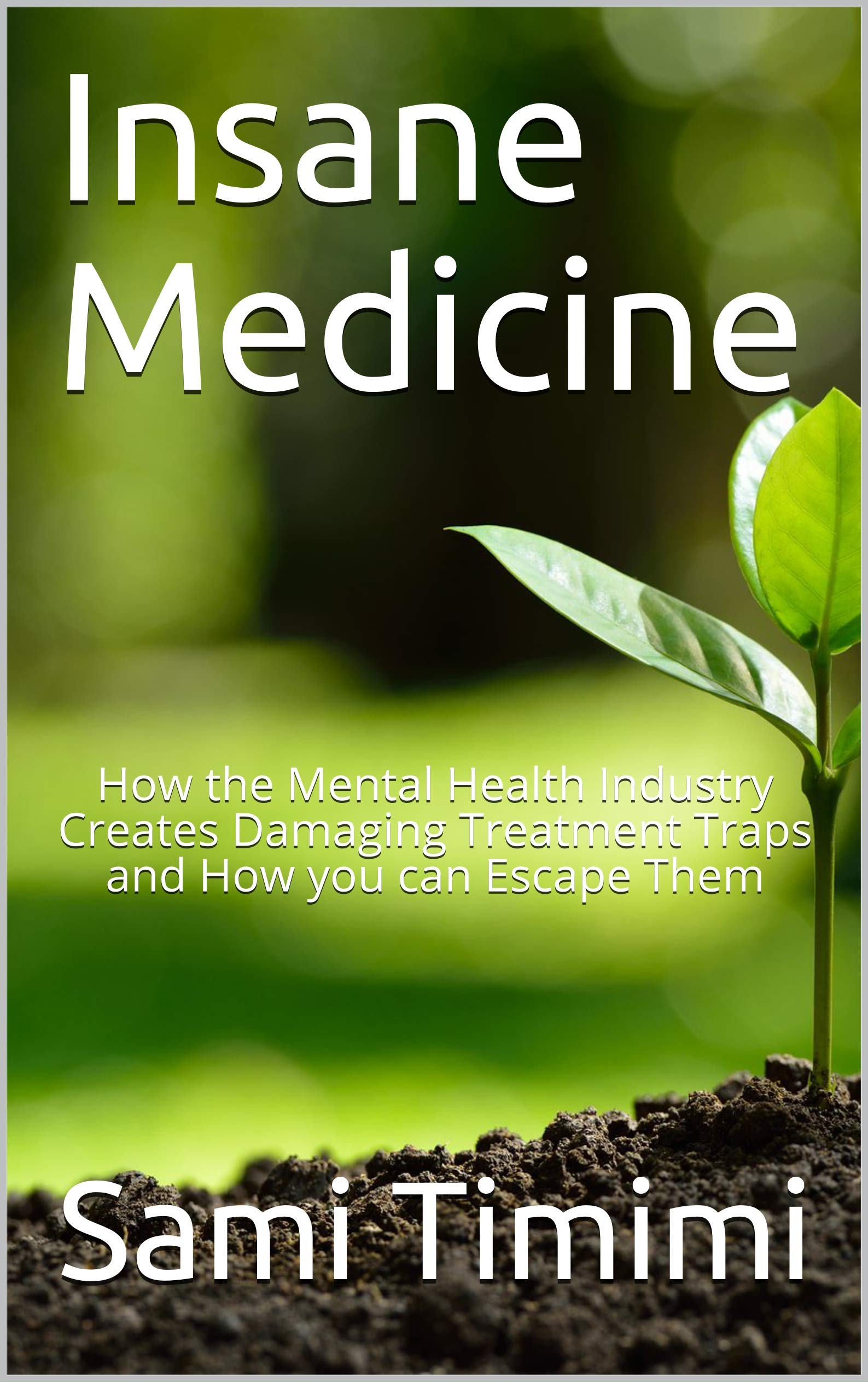 Insane Medicine: How the Mental Health Industry Creates Damaging Treatment Traps and How you can Escape Them (Kindle Edition)