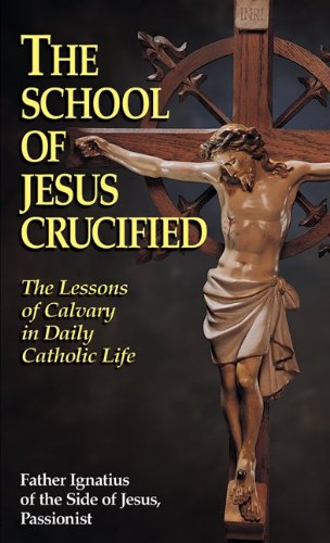The School of Jesus Crucified: The Lessons of Calvary in Daily Catholic Life (Kindle Edition)