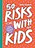 50 Risks to Take With Your Kids: A Guide to Building Resilience and Independence in the First 10 Years