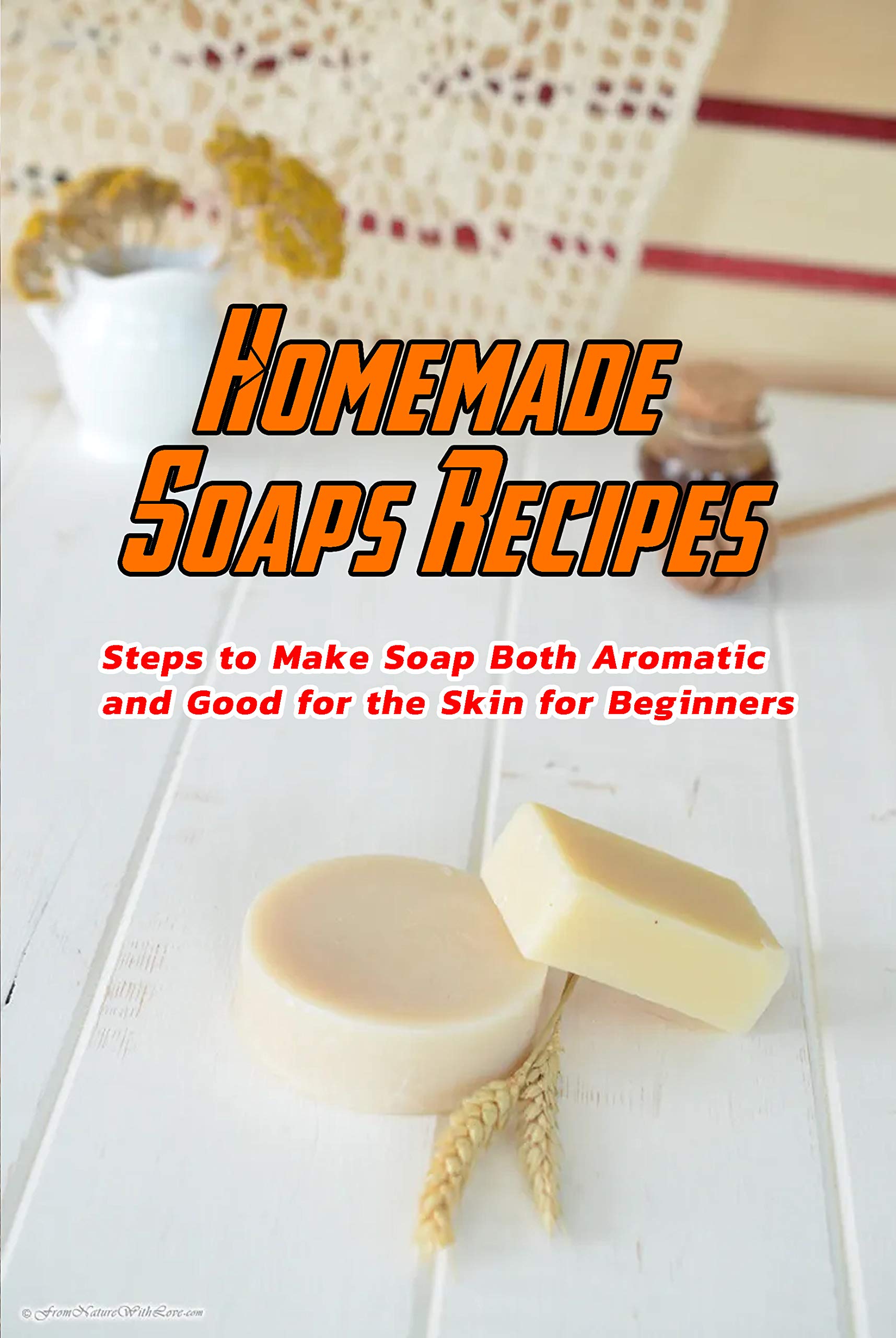 Homemade Soaps Recipes: Steps to Make Soap Both Aromatic and Good for the Skin for Beginners: Making Soap for Beginners (Kindle Edition)