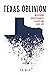 Texas Oblivion: Mysterious Disappearances, Escapes and Cover-Ups