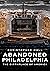 Abandoned Philadelphia: The...