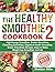 The Healthy Smoothie Cookbook 2: High-Energy Smoothies, Protein Smoothies, Cleansing Smoothies, Digestive Health Smoothies, Green Smoothies Recipes, Easy to Make Weight loss Smoothies and etc.