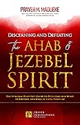 Discerning and Defeating the Ahab & Jezebel Spirit: The Spiritual Warrior's Guide to Overcome this Spirit of Control and Walk in Total Freedom! (Satanic ... Breaking Demonic Curses, Cast Out Demons)