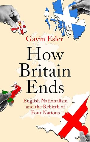 How Britain Ends: English Nationalism and the Rebirth of Four Nations