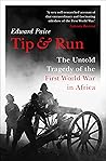 Tip and Run: The Untold Tragedy of the First World War in Africa Tip and Run: The Untold Tragedy of the First World War in Africa