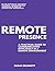 Remote Presence – A Practical Guide To Communicating Effectively In A Remote Environment