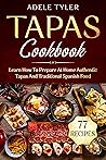 Tapas Cookbook: Learn How To Prepare At Home Authentic Tapas And Traditional Spanish Food