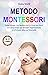 Metodo Montessori: Come Educare il tuo Bambino da 0 a 3 Anni con Giochi ed Esercizi Pratici per Stimolare l'Apprendimento e lo Sviluppo della sua Personalità (Italian Edition)