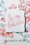Be My Valentine by Elizabeth            Rose