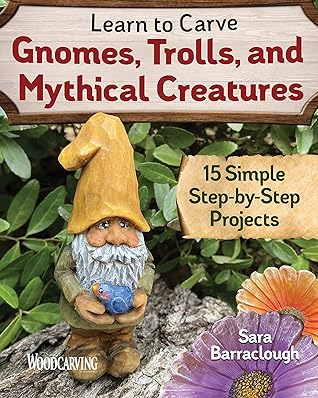 Learn to Carve Gnomes, Trolls, and Mythical Creatures: 15 Simple Step-by-Step Projects