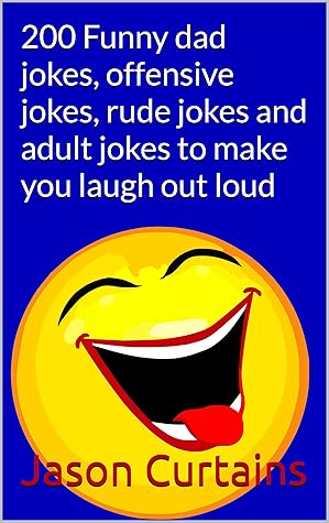 200 Funny dad jokes, offensive jokes, rude jokes and adult jokes to make  you laugh out loud: Hilarious joke book just for adults! by Jason Curtains