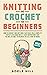 KNITTING AND CROCHET FOR BEGINNERS by Adele Hill