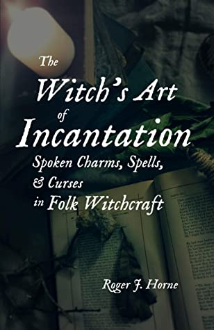 Read The Witch's Art of Incantation: Spoken Charms, Spells, & Curses in Folk Witchcraft