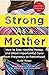 Strong As A Mother: How To Stay Healthy, Happy, And (Most Importantly) Sane From Pregnancy To Parenthood