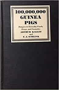 100,000,000 Guinea Pigs Dangers in Everyday Foods, Drugs, and Cosmetics