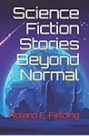 Science Fiction Stories Beyond Normal by Roland E. Fielding Science Fiction Stories Beyond Normal by Roland E. Fielding
