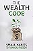 The Wealth Code: Small Habits To Prosperity (Self Help Success Book 3)