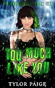 Too Much Like You