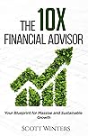 The 10X Financial Advisor: Your Blueprint for Massive and Sustainable Growth
