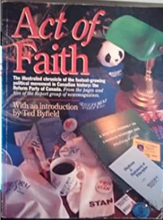 ACT OF FAITH The Illustrated Chronicle of the Fastest Growing Political Movement in Canadian History, The Reform Party of Canada