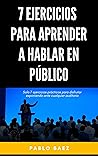 7 Ejercicios para aprender a hablar en público: Solo 7 ejercicios prácticos para disfrutar exponiendo ante cualquier auditorio (Spanish Edition)
