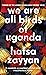 We Are All Birds of Uganda by Hafsa Zayyan
