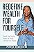 Redefine Wealth for Yourself: How to Stop Chasing Money and Finally Live Your Life's Purpose