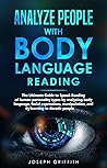 Analyze People with Body Language Reading: The ultimate guide to speed-reading of human personality types by analyzing body language, facial expressions, ... and by learning to decode people
