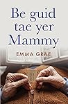 Be guid tae yer Mammy by Emma Grae