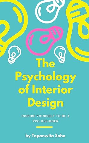 THE PSYCHOLOGY OF INTERIOR DESIGN: Inspire Yourself To Be A Pro Designer