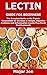 LECTIN GUIDE FOR BEGINNERS: The Complete Guide on the Protein Responsible for Increase in Weight, Digestive Problems and Inflammation (Lectin Free Foods Diet Explained)