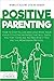 Positive Parenting: How to Stop Yelling and Love More Your Child (Effective Methods That Will Teach You That There Are No Bad Kids If You Use the Montessori Method)