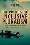 The Politics of Inclusive Pluralism: A Proposed Foundation for Religious Freedom in a Post-Communist, Democratic China
