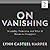 On Vanishing: Mortality, Dementia, and What It Means to Disappear