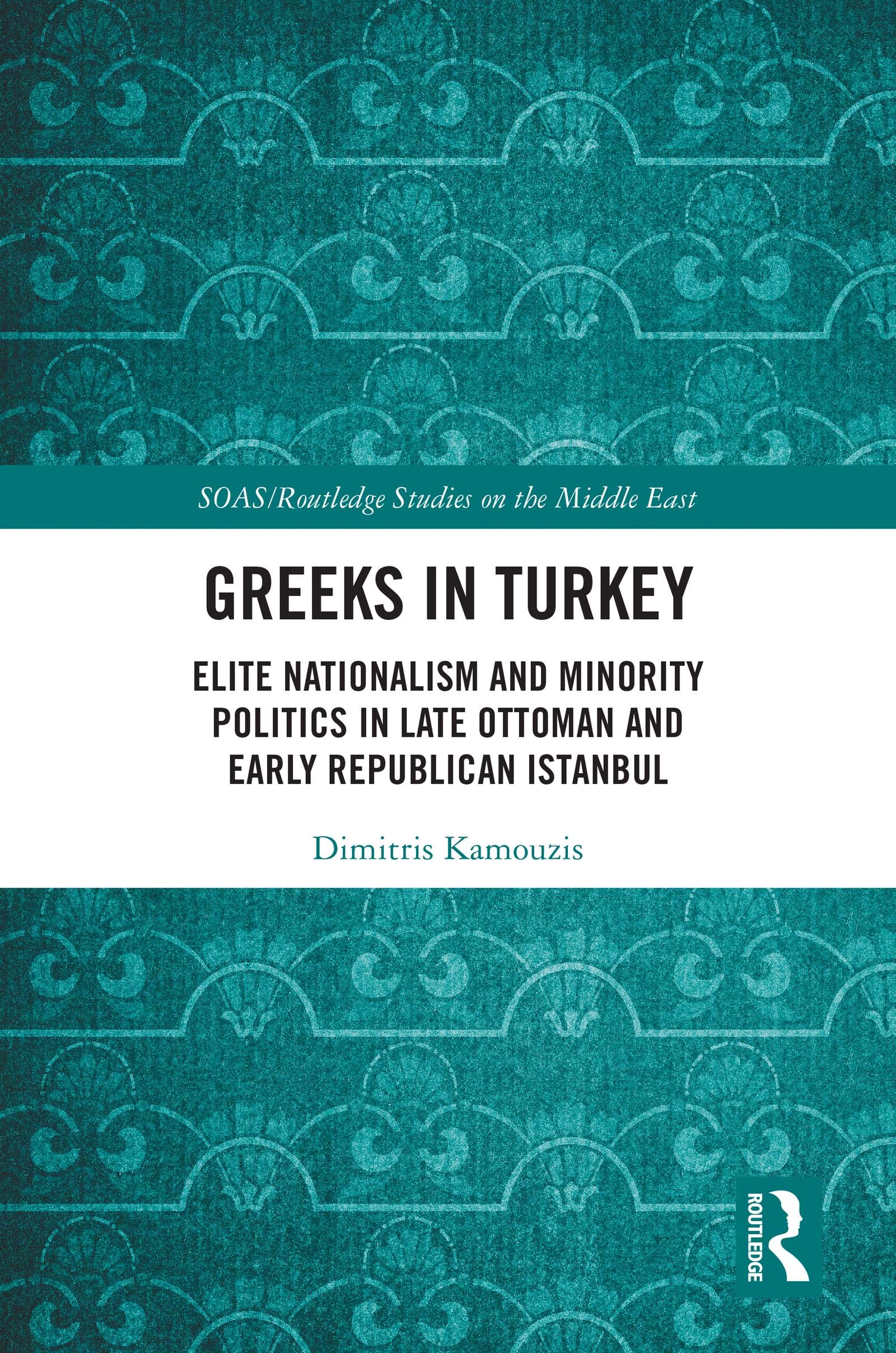 Greeks in Turkey: Elite Nationalism and Minority Politics in Late Ottoman and Early Republican Istanbul (SOAS/Routledge Studies on the Middle East)