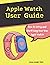 Apple Watch User Guide: The Essential Manual How to Set Up and Start Using Your New Apple Watch Series 6