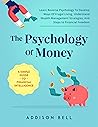 The Psychology Of Money - A Simple Guide To Financial Intelligence: Learn Reverse Psychology To Develop Ways Of Frugal Living, Understand Wealth Management Strategies, And Steps to Financial Freedom
