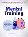 Mental Training: Use These Brain Training And Mental Toughness Techniques To Develop An Unbeatable Mind, Learn How To Have Unlimited Memory, Gain True Grit, And Have A Training Mindset For Life