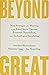 Beyond Great: Nine Strategies for Thriving in an Era of Social Tension, Economic Nationalism, and Technological Revolution