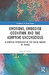Emotions, Embodied Cognition and the Adaptive Unconscious: A Complex Topography of the Social Making of Things (Complexity in Social Science)
