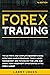 Forex Trading: The Ultimate and Complete Beginner’s Guide with Three Simple Strategies, Tools, Money Management and Psychology for Long and Short-Term Investment Opportunities in the Forex Market