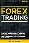 Forex Trading: The Ultimate and Complete Beginner’s Guide with Three Simple Strategies, Tools, Money Management and Psychology for Long and Short-Term Investment Opportunities in the Forex Market