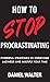 How to Stop Procrastinating: Powerful Strategies to Overcome Laziness and Multiply Your Time