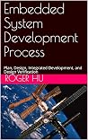 Embedded System Development Process: Plan, Design, Integrated Development, and Design Verification Embedded System Development Process: Plan, Design, Integrated Development, and Design Verification