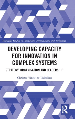 Developing Capacity for Innovation in Complex Systems: Strategy, Organisation and Leadership (Routledge Studies in Innovation, Organizations and Technology)