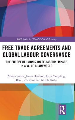 Free Trade Agreements and Global Labour Governance: The European Union’s Trade-Labour Linkage in a Value Chain World (RIPE Series in Global Political Economy)