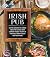 Irish Pub: Gather Around the Dinner Table for Classic Irish Comfort Foods-Plenty of Potatoes, Hearty Soups and Much More